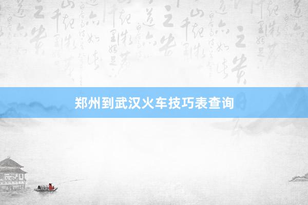 郑州到武汉火车技巧表查询