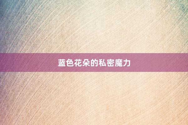 蓝色花朵的私密魔力