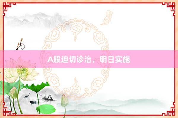 A股迫切诊治，明日实施