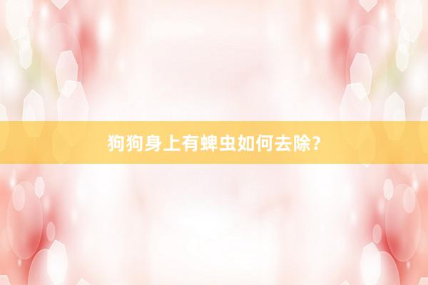 狗狗身上有蜱虫如何去除？